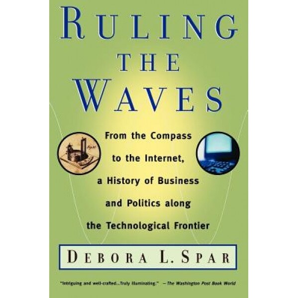 Ruling the Waves: Cycles of Discovery, Chaos, and Wealth from the Compass to the Internet - Debora L. Spar (Author)