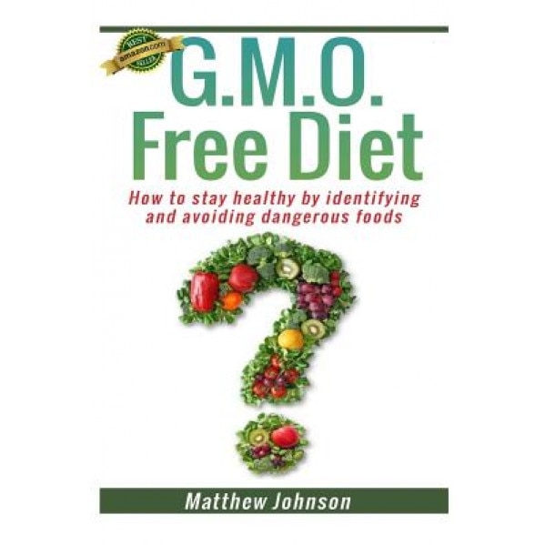 Gmo Free Diet: How to Stay Healthy by Identifying and Avoiding Dangerous Foods, Matthew Johnson (Author)