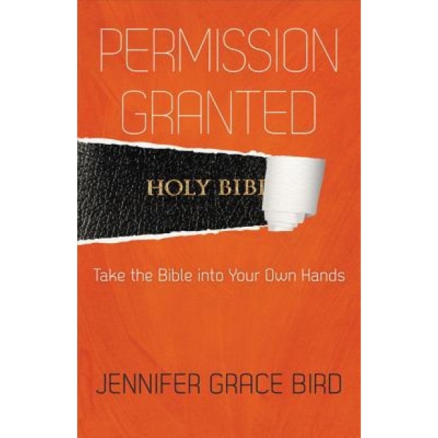 Permission Granted: Take the Bible Into Your Own Hands, Jennifer Bird (Author)