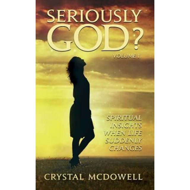 Seriously God?: Spiritual Insights When Life Suddenly Changes, Crystal McDowell (Author)