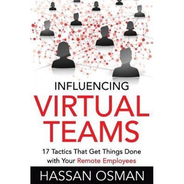 Influencing Virtual Teams: 17 Tactics That Get Things Done with Your Remote Employees - Hassan Osman (Author)