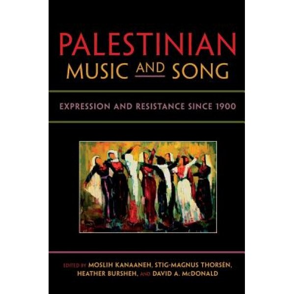 Palestinian Music and Song: Expression and Resistance Since 1900, Moslih Kanaaneh (Editor)