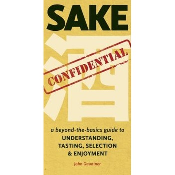 Sake Confidential: A Beyond-The-Basics Guide to Understanding, Tasting, Selection, and Enjoyment, John Gauntner (Author) Sake Confidential: A Beyond-The-Basics Guide to Understanding, Tasting, Selection, and Enjoyment, John Gauntner (Author)
