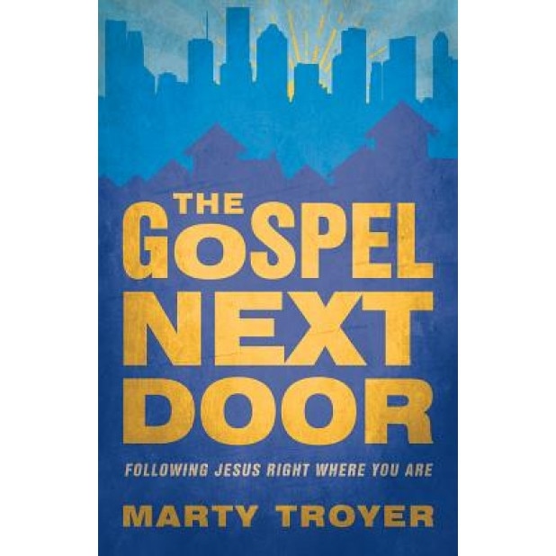 The Gospel Next Door: Following Jesus Right Where You Are, Marty Troyer (Author)