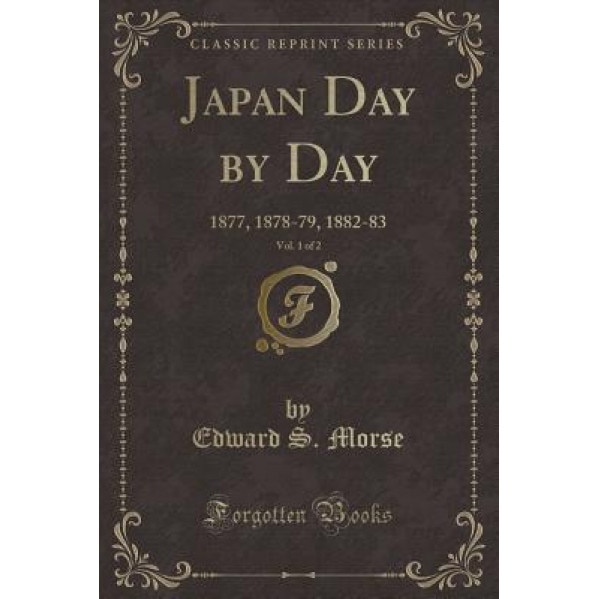 Japan Day by Day, Vol. 1 of 2: 1877, 1878-79, 1882-83 (Classic Reprint), Edward S. Morse (Author)