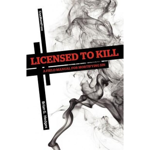 Licensed to Kill: A Field Manual for Mortifying Sin, Brian G. Hedges (Author)