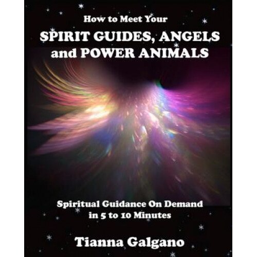 How to Meet Your Spirit Guides, Angels and Power Animals: Spiritual Guidance on Demand in 5 to 10 Minutes, a Practical Guide - MS Tianna a. Galgano (Author)