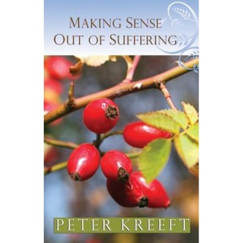 Making Sense Out of Suffering, Peter Kreeft Making Sense Out of Suffering, Peter Kreeft