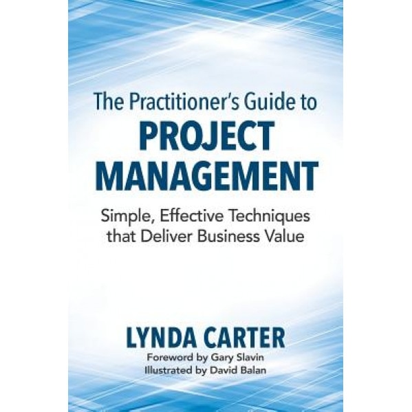 The Practitioner's Guide to Project Management: Simple, Effective Techniques That Deliver Business Value - Lynda Carter (Author)