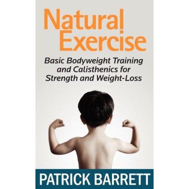 Natural Exercise: Basic Bodyweight Training and Calisthenics for Strength and Weight-Loss, Patrick Barrett (Author)