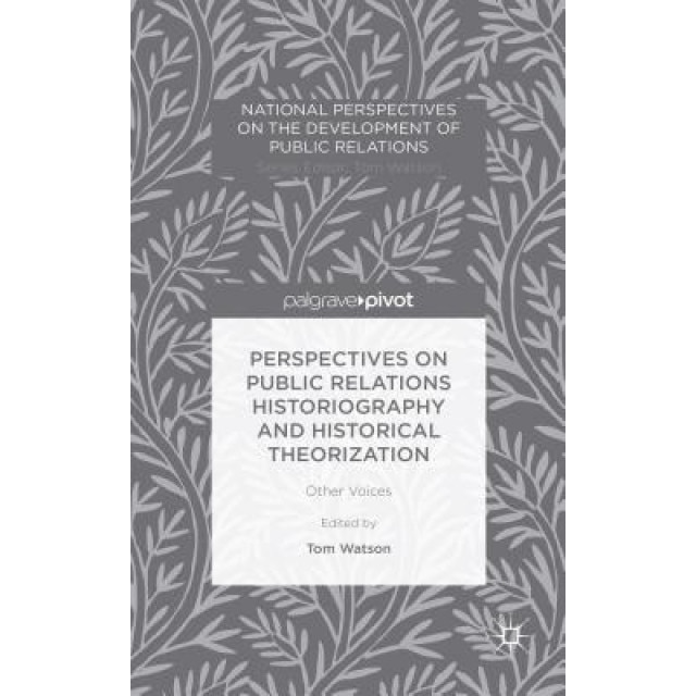 Perspectives on Public Relations Historiography and Historical Theorization: Other Voices - Tom Watson (Editor)