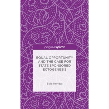 Equal Opportunity and the Case for State Sponsored Ectogenesis - Evie Kendal (Author) Equal Opportunity and the Case for State Sponsored Ectogenesis - Evie Kendal (Author)