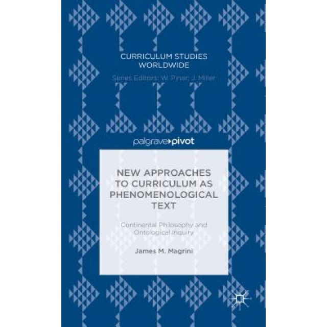New Approaches to Curriculum as Phenomenological Text: Continental Philosophy and Ontological Inquiry, James M. Magrini (Author)