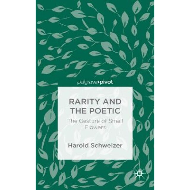 Rarity and the Poetic: The Gesture of Small Flowers, Harold Schweizer (Author)