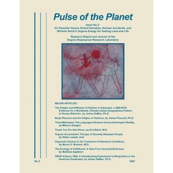 Pulse of the Planet No.3: On Peaceful Versus Violent Societies, Nuclear Accidents, and Wilhelm Reich's Orgone Energy for Healing Land and Life, James Demeo (Editor) Pulse of the Planet No.3: On Peaceful Versus Violent Societies, Nuclear Accidents, and Wilhelm Reich's Orgone Energy for Healing Land and Life, James Demeo (Editor)