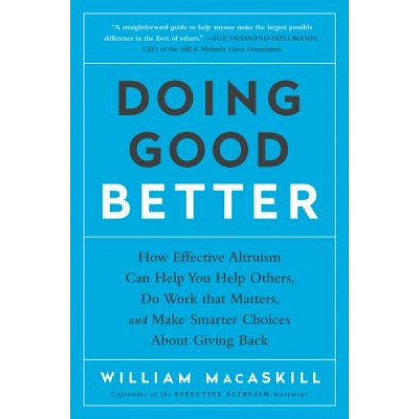 Doing Good Better: How Effective Altruism Can Help You Help Others, Do Work That Matters, and Make Smarter Choices about Giving Back, William Macaskill (Author)