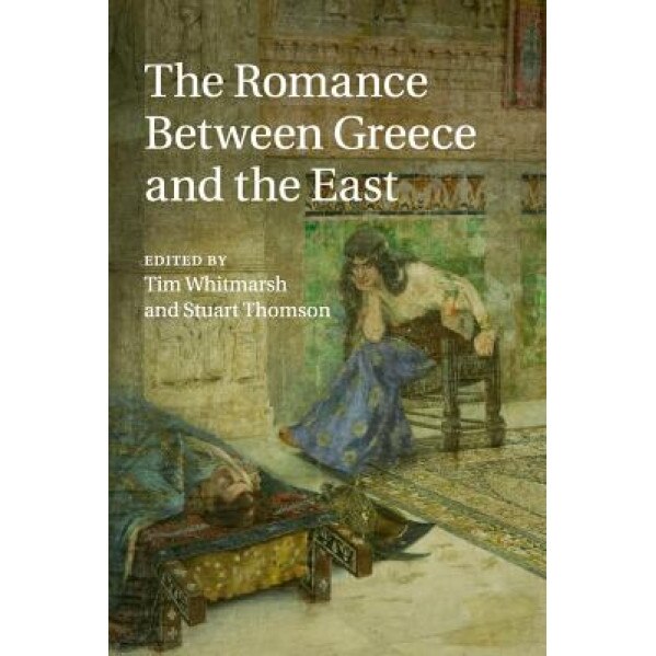 The Romance Between Greece and the East, Tim Whitmarsh (Editor)