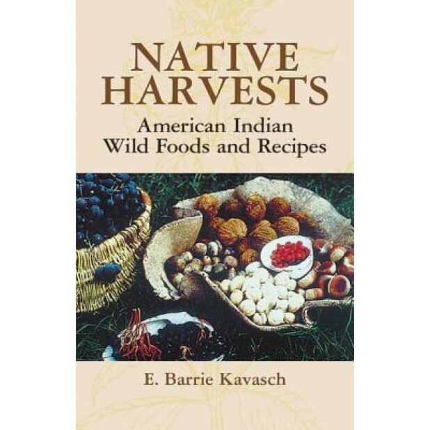 Native Harvests: American Indian Wild Foods and Recipes, E. Barrie Kavasch