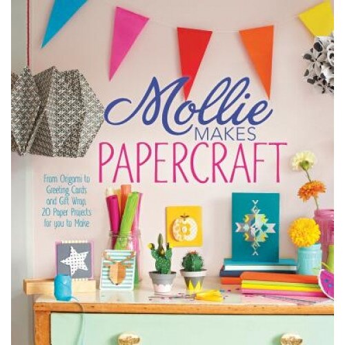 Mollie Makes Papercraft: From Origami to Greeting Cards and Gift Wrap, 20 Paper Projects for You to Make, Mollie Makes Editors (Editor)