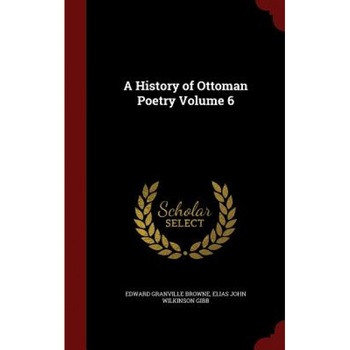 A History of Ottoman Poetry Volume 6, Edward Granville Browne (Author) A History of Ottoman Poetry Volume 6, Edward Granville Browne (Author)