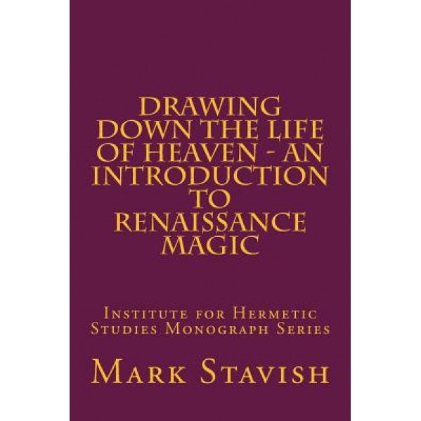 Drawing Down the Life of Heaven - An Introduction to Renaissance Magic: Institute for Hermetic Studies Monograph Series, Mark Stavish (Author)