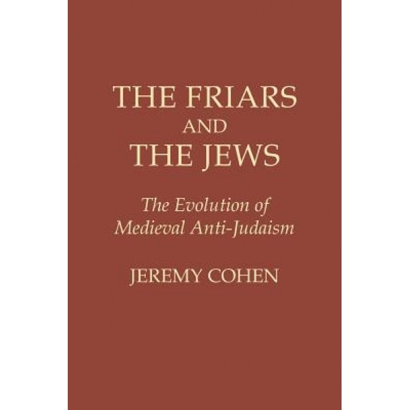 The Friars and the Jews: The Evolution of Medieval Anti-Judaism, Jeremy Cohen (Author)
