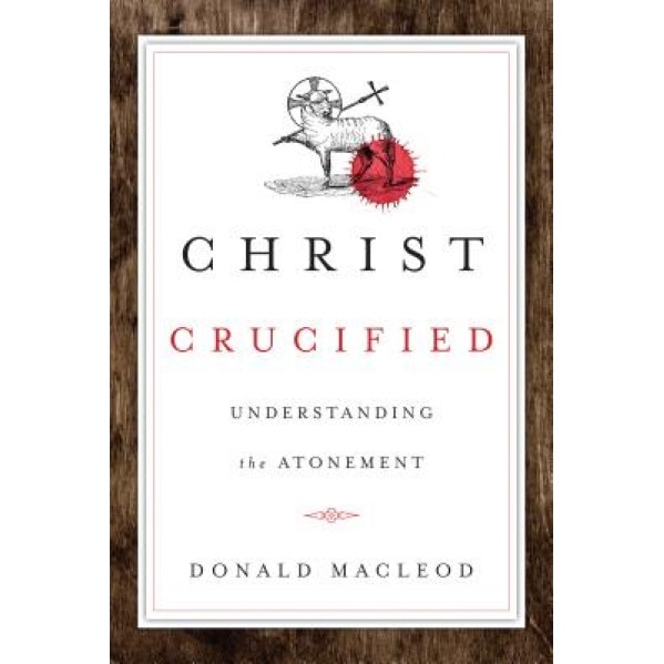 Christ Crucified: Understanding the Atonement, Donald MacLeod (Author)