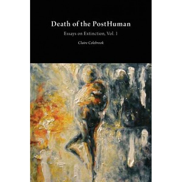 Death of the Posthuman: Essays on Extinction Vol. 1, Claire Colebrook (Author)