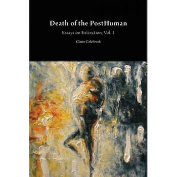 Death of the Posthuman: Essays on Extinction Vol. 1, Claire Colebrook (Author) Death of the Posthuman: Essays on Extinction Vol. 1, Claire Colebrook (Author)
