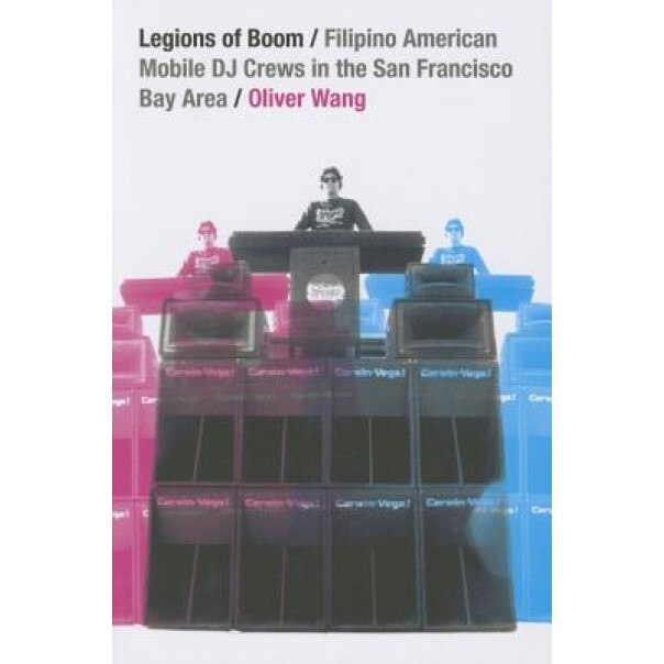 Legions of Boom: Filipino American Mobile DJ Crews in the San Francisco Bay Area, Oliver Wang (Author)