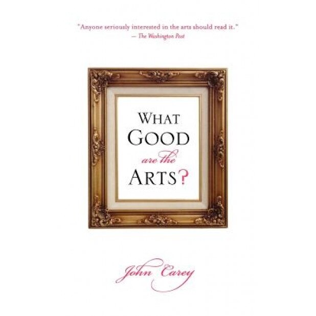What Good Are the Arts?, John Carey (Author)