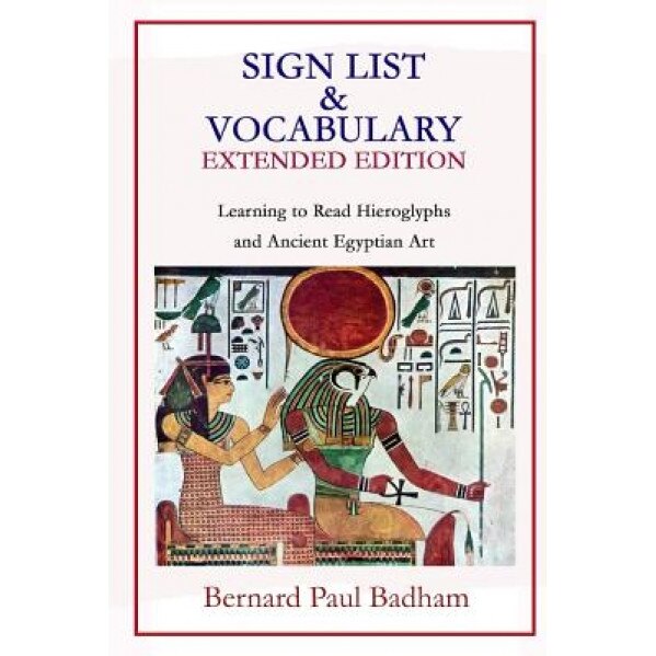 Sign List & Vocabulary Extended Edition Learning to Read Hieroglyphs and Ancient Egyptian Art, Bernard Paul Badham (Author)