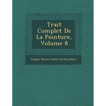 Trait Complet de La Peinture, Volume 8, Jacques Nicolas Paillot De Montabert (Created by) Trait Complet de La Peinture, Volume 8, Jacques Nicolas Paillot De Montabert (Created by)
