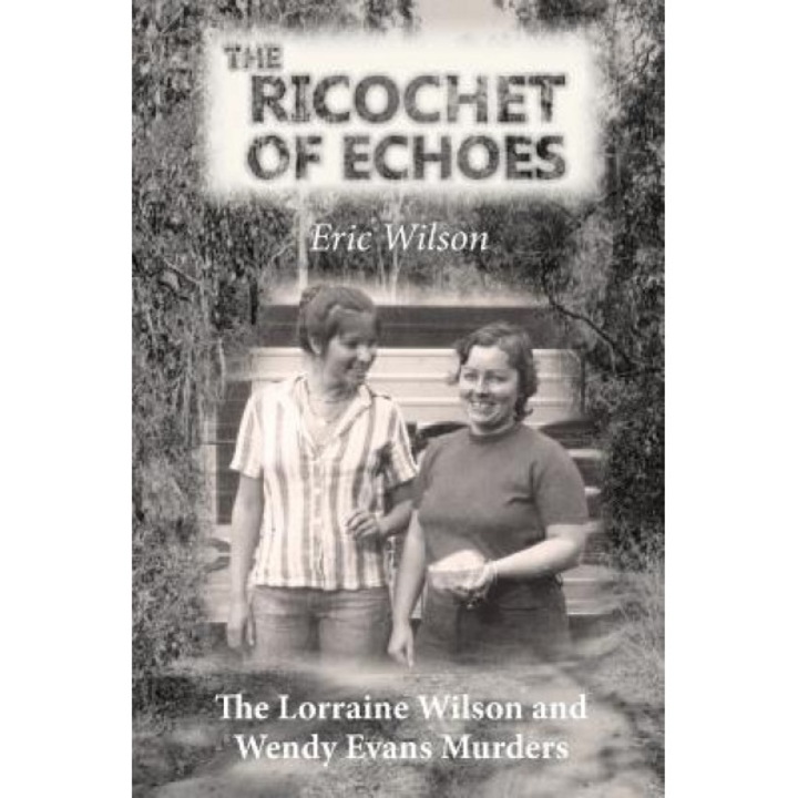 The Ricochet of Echoes: The Lorraine Wilson and Wendy Evans Murders, Eric Wilson (Author)