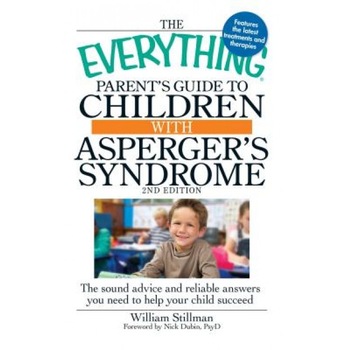 The Everything Parent's Guide to Children with Asperger's Syndrome: The Sound Advice and Reliable Answers You Need to Help Your Child Succeed, William Stillman The Everything Parent's Guide to Children with Asperger's Syndrome: The Sound Advice and Reliable Answers You Need to Help Your Child Succeed, William Stillman
