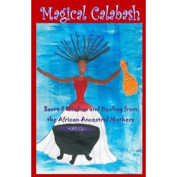 Magical Calabash: Sacred Wisdom and Healing of African Ancestral Mothers, Ayele Kumari Phd (Author)