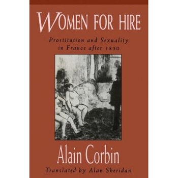 Women for Hire: Prostitution and Sexuality in France After 1850, Alain Corbin (Author) Women for Hire: Prostitution and Sexuality in France After 1850, Alain Corbin (Author)