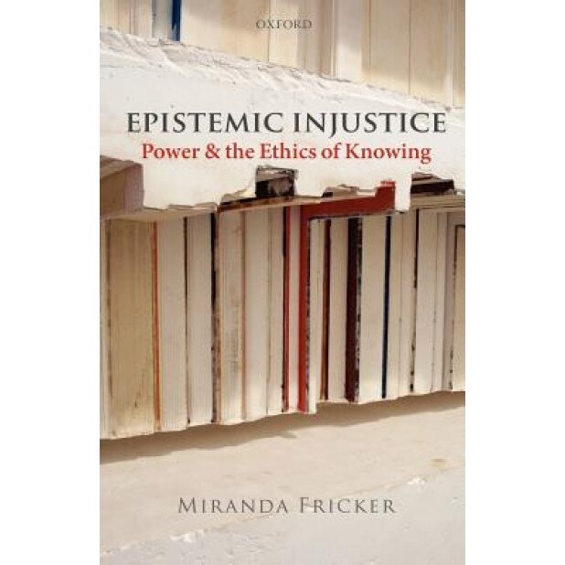 Epistemic Injustice: Power and the Ethics of Knowing, Miranda Fricker (Author)