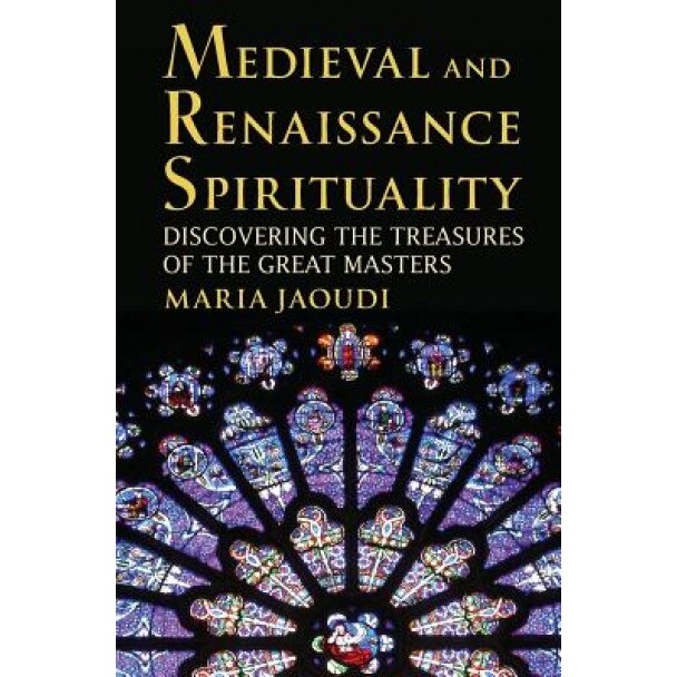 Medieval and Renaissance Spirituality: Discovering the Treasures of the Great Masters, Maria Jaoudi