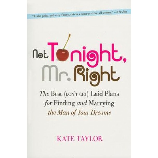 Not Tonight, Mr. Right: The Best (Don't Get) Laid Plans for Finding and Marrying the Man of Your Dreams, Kate Taylor (Author)