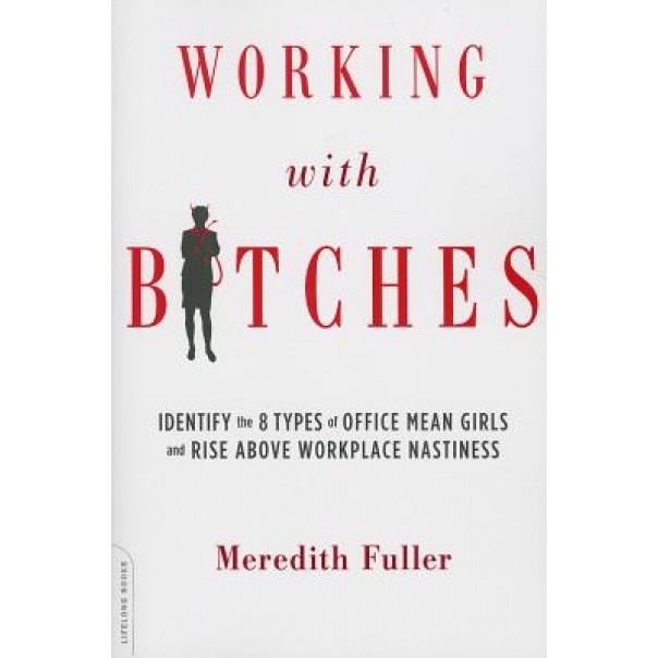 Working with Bitches: How to Identify the Eight Types of Office Mean Girls and Rise Above Workplace Nastiness - Meredith Fuller (Author)