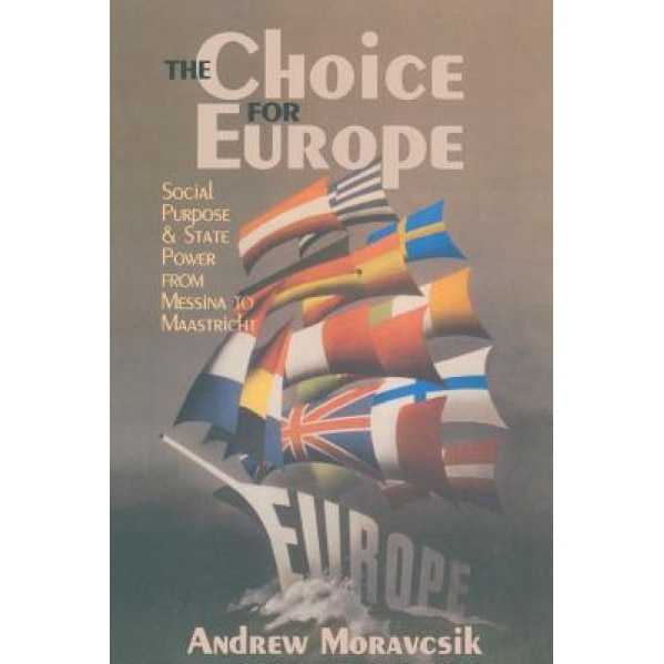 The Choice for Europe: Social Purpose and State Power from Messina to Maastricht, Andrew Moravcsik