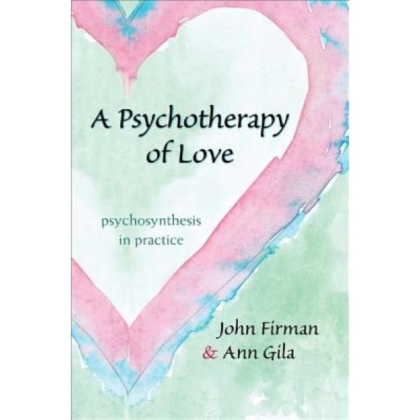 A Psychotherapy of Love: Psychosynthesis in Practice - John Firman, Ann Gila