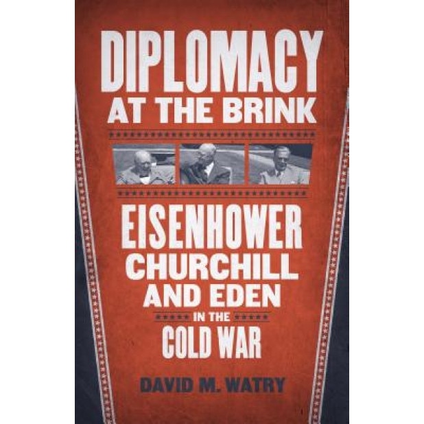 Diplomacy at the Brink: Eisenhower, Churchill, and Eden in the Cold War, David M. Watry (Author)