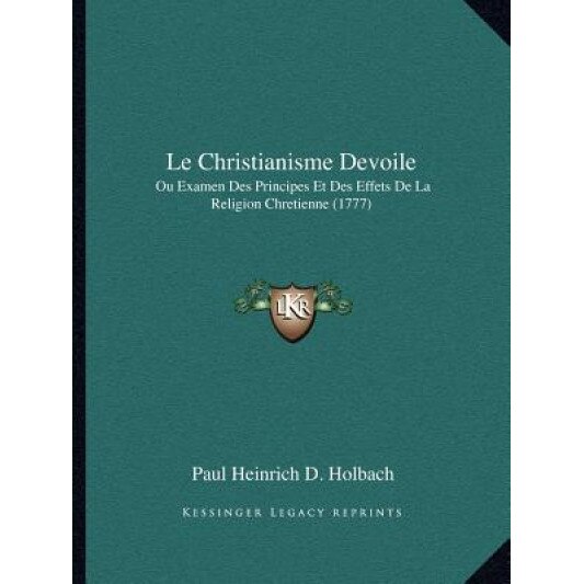 Le Christianisme Devoile: Ou Examen Des Principes Et Des Effets de La Religion Chretienne (1777), Paul Henry Thiry Holbach (Author)