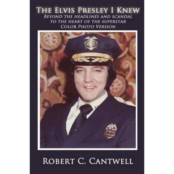 The Elvis Presley I Knew: Beyond the Headlines and Scandal to the Heart of the Superstar (Color Version), Robert C. Cantwell (Author)