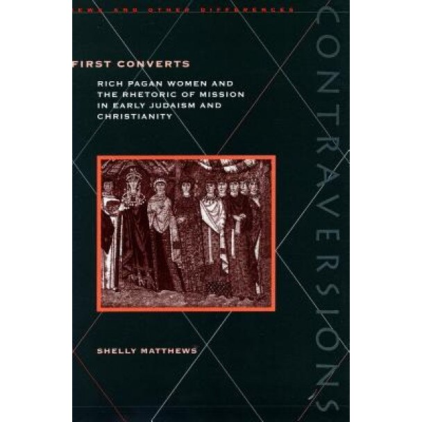 First Converts: Rich Pagan Women and the Rhetoric of Mission in Early Judaism and Christianity, Shelly Matthews (Author)