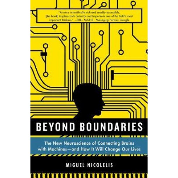 Beyond Boundaries: The New Neuroscience of Connecting Brains with Machines - And How It Will Change Our Lives, Miguel Nicolelis (Author)
