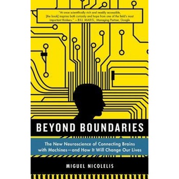 Beyond Boundaries: The New Neuroscience of Connecting Brains with Machines - And How It Will Change Our Lives, Miguel Nicolelis (Author) Beyond Boundaries: The New Neuroscience of Connecting Brains with Machines - And How It Will Change Our Lives, Miguel Nicolelis (Author)