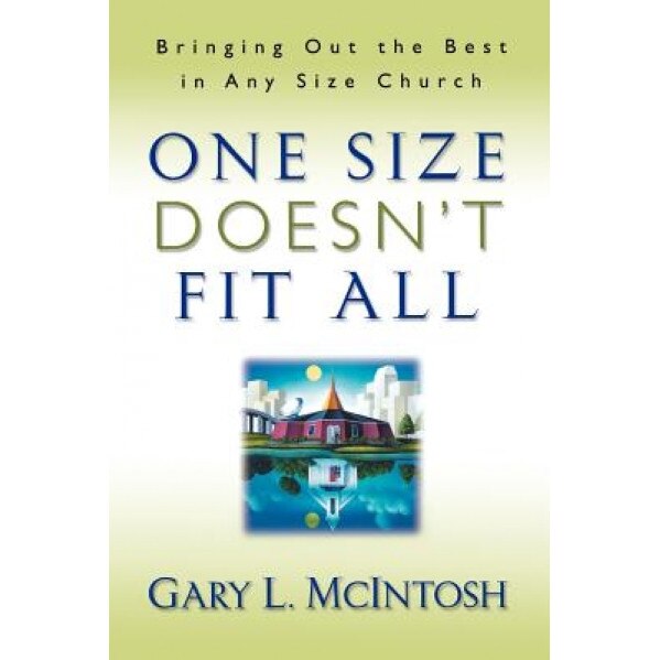 One Size Doesn't Fit All: Bringing Out the Best in Any Size Church, Gary L. McIntosh